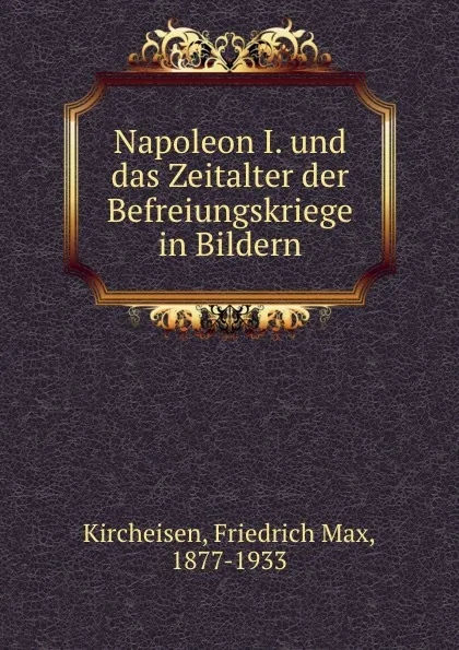 Обложка книги Napoleon I. und das Zeitalter der Befreiungskriege in Bildern, Friedrich Max Kircheisen