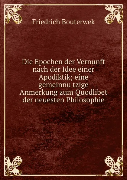 Обложка книги Die Epochen der Vernunft nach der Idee einer Apodiktik, Bouterwek Friedrich