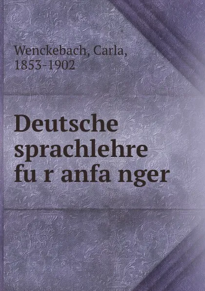 Обложка книги Deutsche sprachlehre fur anfanger, Carla Wenckebach