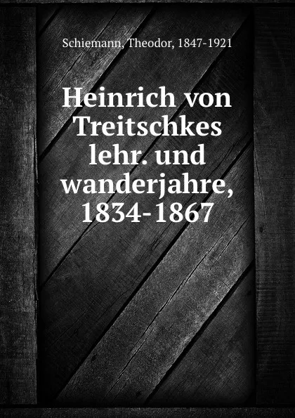 Обложка книги Heinrich von Treitschkes lehr. und wanderjahre, 1834-1867, Theodor Schiemann