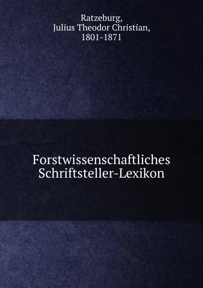 Обложка книги Forstwissenschaftliches Schriftsteller-Lexikon, Julius Theodor Christian Ratzeburg