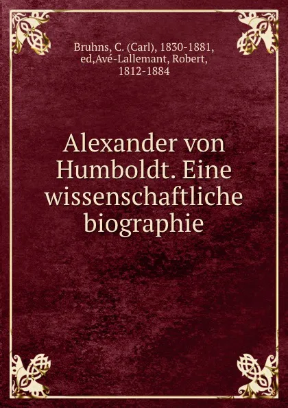 Обложка книги Alexander von Humboldt. Eine wissenschaftliche biographie, Carl Bruhns