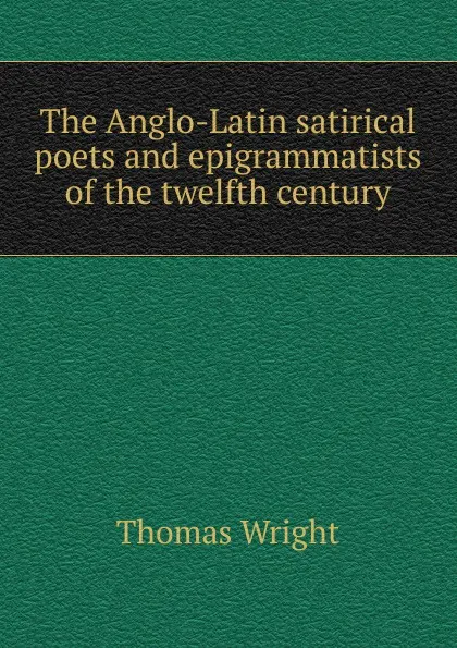 Обложка книги The Anglo-Latin satirical poets and epigrammatists of the twelfth century, Thomas Wright