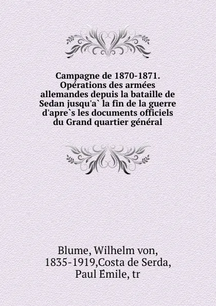 Обложка книги Campagne de 1870-1871. Operations des armees allemandes depuis la bataille de Sedan jusqu.a la fin de la guerre d.apres les documents officiels du Grand quartier general, Wilhelm von Blume