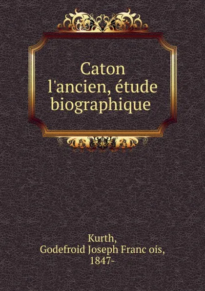 Обложка книги Caton l.ancien, etude biographique, Godefroid Joseph François Kurth