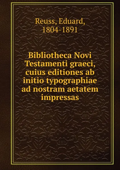 Обложка книги Bibliotheca Novi Testamenti graeci, cuius editiones ab initio typographiae ad nostram aetatem impressas, Eduard Reuss