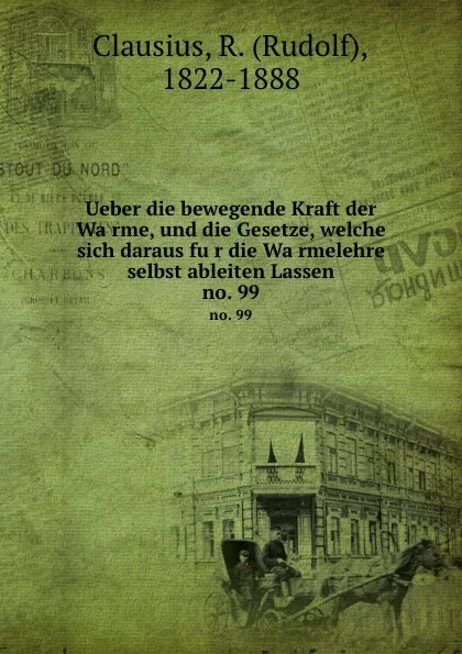 Обложка книги Ueber die bewegende Kraft der Warme, und die Gesetze, welche sich daraus fur die Warmelehre selbst ableiten Lassen, Rudolf Clausius