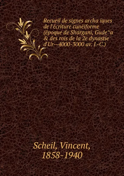 Обложка книги Recueil de signes archaiques de l.ecriture cuneiforme (epoque de Shargani, Gudea . des rois de la 2e dynastie d.Ur 4000-3000 av. J.-C.), Vincent Scheil