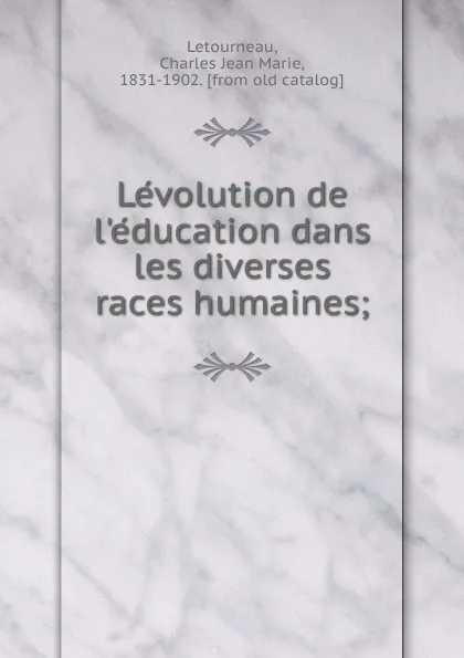 Обложка книги Levolution de l.education dans les diverses races humaines, Charles Jean Marie Letourneau