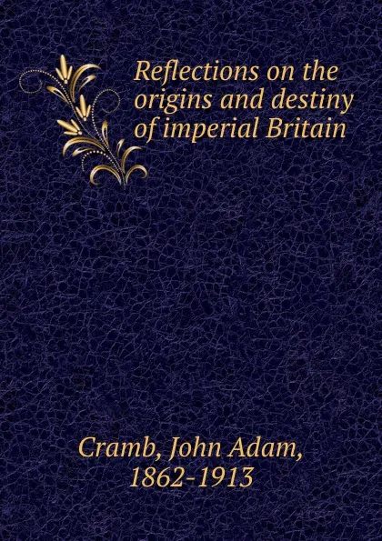 Обложка книги Reflections on the origins and destiny of imperial Britain, John Adam Cramb