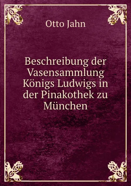 Обложка книги Beschreibung der Vasensammlung Konigs Ludwigs in der Pinakothek zu Munchen, Otto Jahn