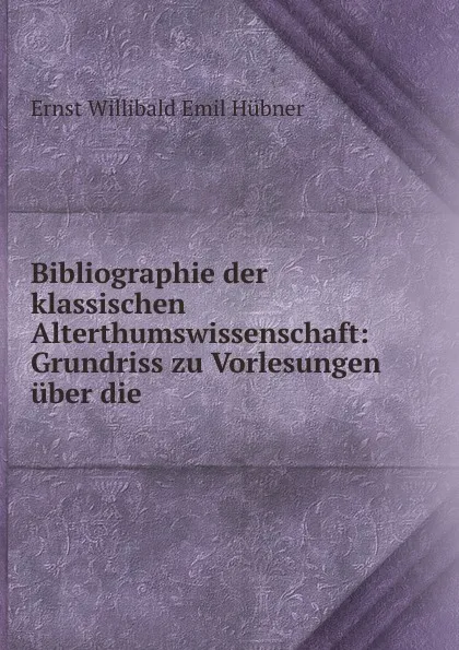 Обложка книги Bibliographie der klassischen Alterthumswissenschaft, Ernst Willibald Emil Hübner