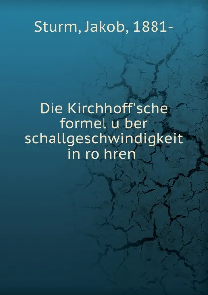 Обложка книги Die Kirchhoff.sche formel uber schallgeschwindigkeit in rohren, Jakob Sturm