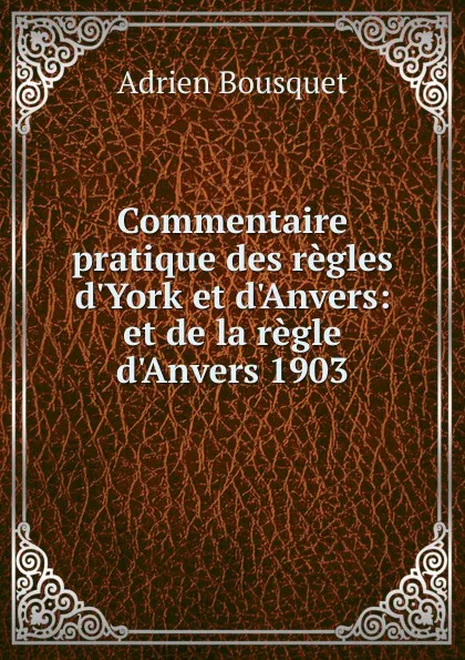 Обложка книги Commentaire pratique des regles d.York et d.Anvers, Adrien Bousquet