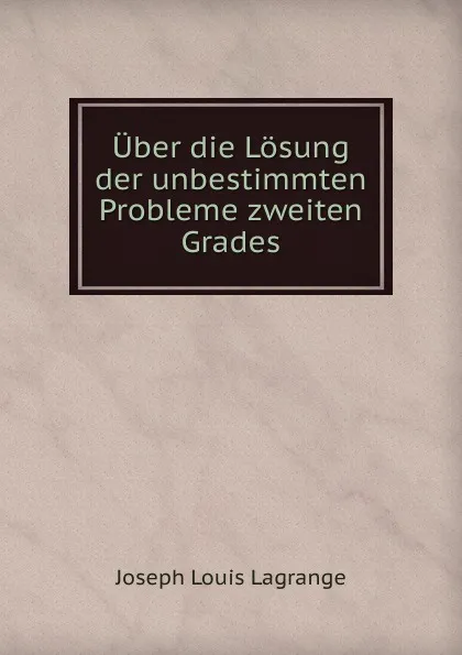 Обложка книги Uber die Losung der unbestimmten Probleme zweiten Grades, Joseph Louis Lagrange