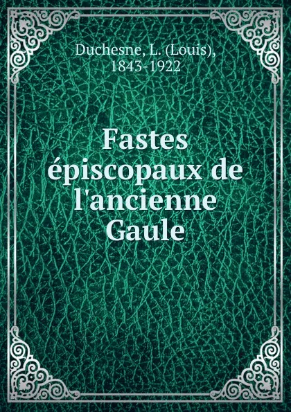 Обложка книги Fastes episcopaux de l.ancienne Gaule, Louis Duchesne