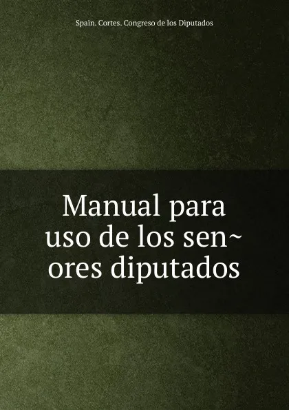 Обложка книги Manual para uso de los senores diputados, Spain. Cortes. Congreso de los Diputados