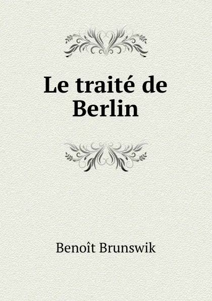 Обложка книги Le traite de Berlin, Benoit Brunswik