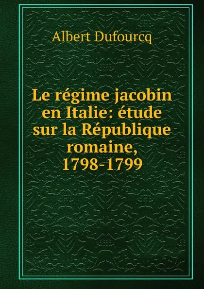 Обложка книги Le regime jacobin en Italie, Albert Dufourcq