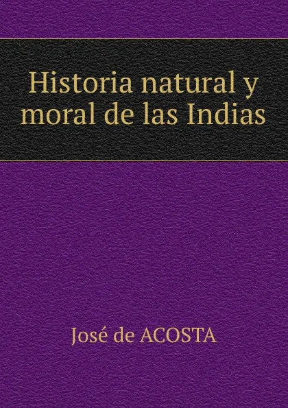 Обложка книги Historia natural y moral de las Indias, José de Acosta