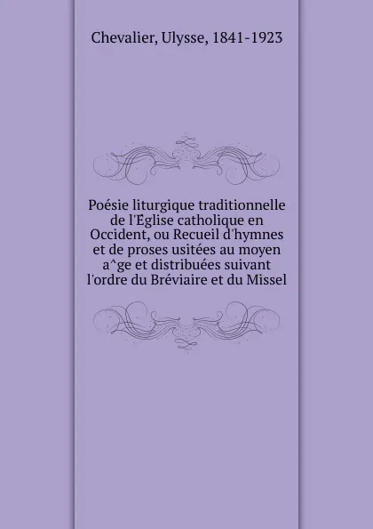 Обложка книги Poesie liturgique traditionnelle de l.Eglise catholique en Occident, ou Recueil d.hymnes et de proses usitees au moyen age et distribuees suivant l.ordre du Breviaire et du Missel, Ulysse Chevalier