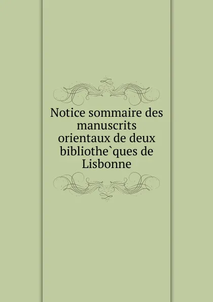 Обложка книги Notice sommaire des manuscrits orientaux de deux bibliotheques de Lisbonne, René Basset