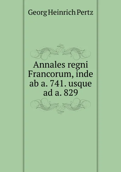 Обложка книги Annales regni Francorum, inde ab a. 741. usque ad a. 829., Georg Heinrich Pertz