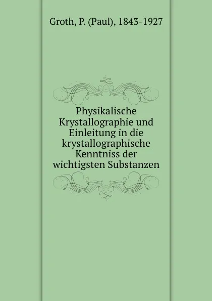 Обложка книги Physikalische Krystallographie und Einleitung in die krystallographische Kenntniss der wichtigsten Substanzen, Paul Groth