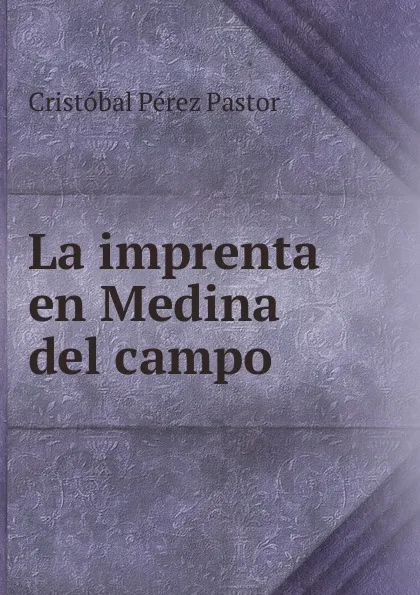 Обложка книги La imprenta en Medina del campo, Cristóbal Pérez Pastor