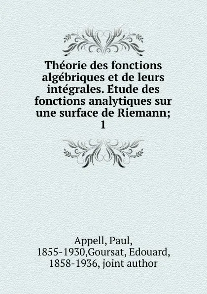 Обложка книги Theorie des fonctions algebriques et de leurs integrales. Etude des fonctions analytiques sur une surface de Riemann, Paul Appell