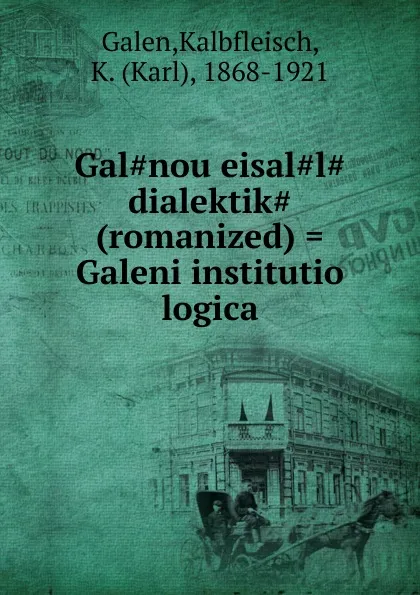 Обложка книги Gal.nou eisal.l. dialektik. (romanized) . Galeni institutio logica, Kalbfleisch Galen