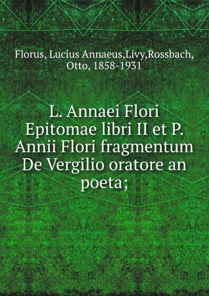 Обложка книги L. Annaei Flori Epitomae libri II et P. Annii Flori fragmentum De Vergilio oratore an poeta, Lucius Annaeus Florus