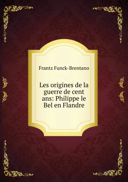 Обложка книги Les origines de la guerre de cent ans, Frantz Funck-Brentano