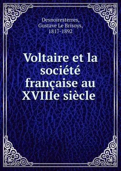 Обложка книги Voltaire et la societe francaise au XVIIIe siecle, Gustave le Brisoys Desnoiresterres