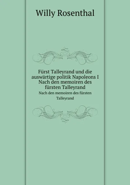 Обложка книги Furst Talleyrand und die auswartige politik Napoleons I, W. Rosenthal