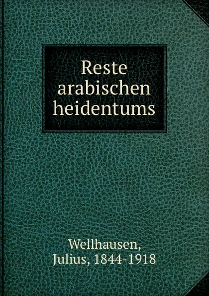 Обложка книги Reste arabischen heidentums, Julius Wellhausen