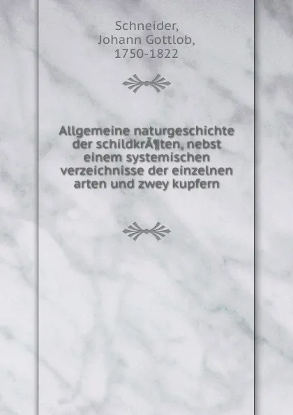 Обложка книги Allgemeine naturgeschichte der schildkraten, nebst einem systemischen verzeichnisse der einzelnen arten und zwey kupfern, Johann Gottlob Schneider