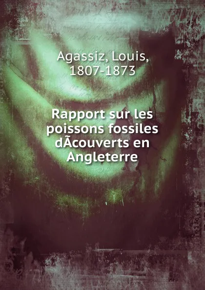 Обложка книги Rapport sur les poissons fossiles dacouverts en Angleterre, Louis Agassiz