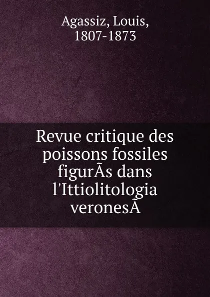 Обложка книги Revue critique des poissons fossiles figuras dans l.Ittiolitologia veronesa, Louis Agassiz