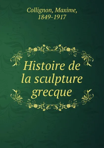 Обложка книги Histoire de la sculpture grecque, Maxime Collignon