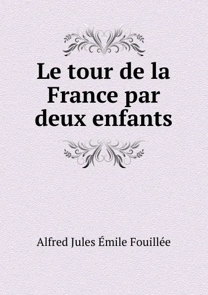 Обложка книги Le tour de la France par deux enfants, Alfred Jules Émile Fouillée