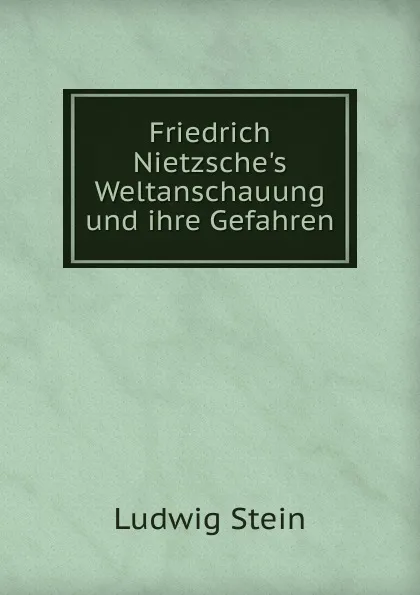 Обложка книги Friedrich Nietzsche.s Weltanschauung und ihre Gefahren, Ludwig Stein