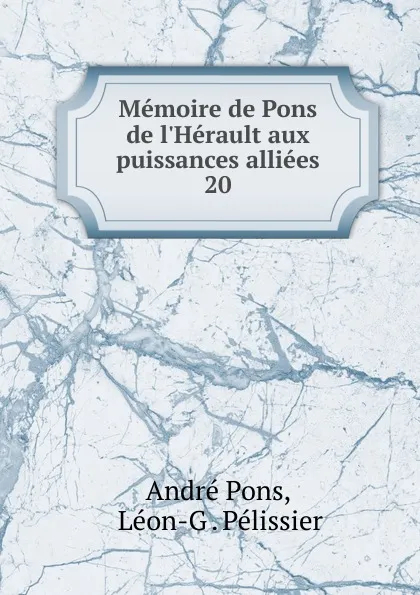 Обложка книги Memoire de Pons de l.Herault aux puissances alliees, André Pons