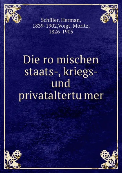 Обложка книги Die romischen staats-, kriegs- und privataltertumer, Herman Schiller