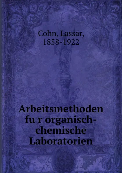 Обложка книги Arbeitsmethoden fur organisch-chemische Laboratorien, Lassar Cohn