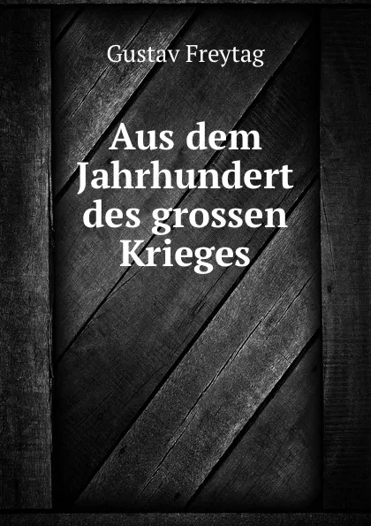 Обложка книги Aus dem Jahrhundert des grossen Krieges, Gustav Freytag