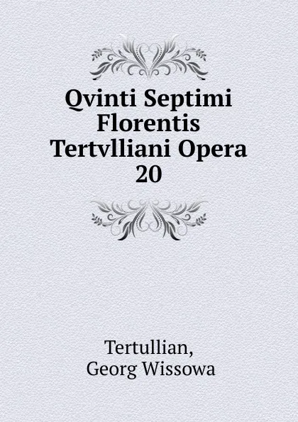 Обложка книги Qvinti Septimi Florentis Tertvlliani Opera, Georg Wissowa Tertullian