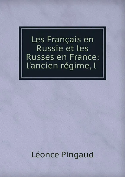 Обложка книги Les Francais en Russie et les Russes en France, Léonce Pingaud