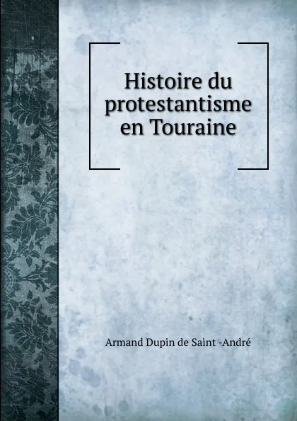 Обложка книги Histoire du protestantisme en Touraine, Armand Dupin de Saint-André