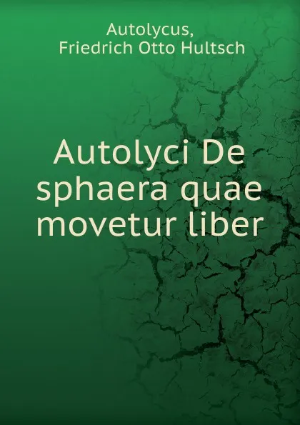 Обложка книги Autolyci De sphaera quae movetur liber, Friedrich Otto Hultsch Autolycus